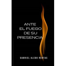 ANTE EL FUEGO DE SU PRESENCIA